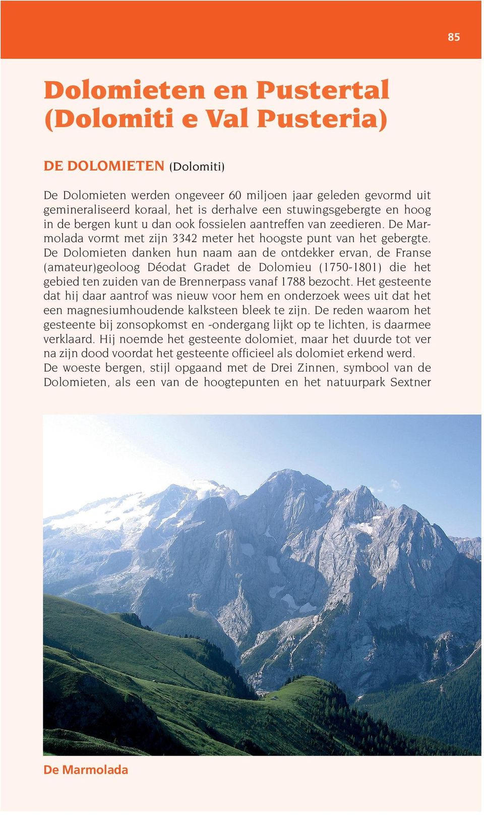 De Dolomieten danken hun naam aan de ontdekker ervan, de Franse (amateur)geoloog Déodat Gradet de Dolomieu (1750-1801) die het gebied ten zuiden van de Brennerpass vanaf 1788 bezocht.