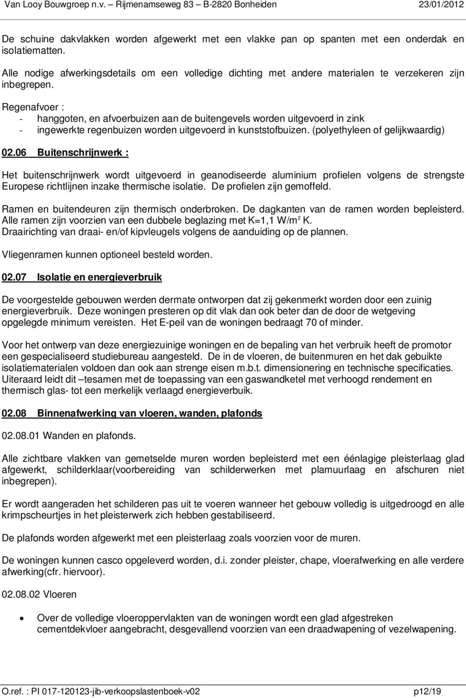 Regenafvoer : - hanggoten, en afvoerbuizen aan de buitengevels worden uitgevoerd in zink - ingewerkte regenbuizen worden uitgevoerd in kunststofbuizen. (polyethyleen of gelijkwaardig) 02.