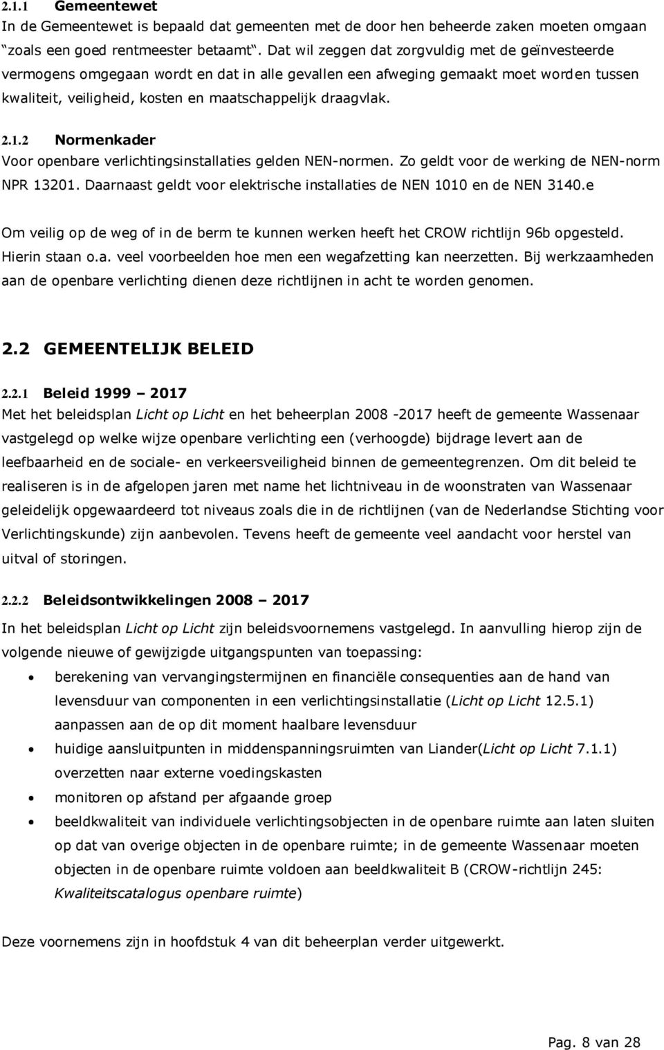 2.1.2 Normenkader Voor openbare verlichtingsinstallaties gelden NEN-normen. Zo geldt voor de werking de NEN-norm NPR 13201. Daarnaast geldt voor elektrische installaties de NEN 1010 en de NEN 3140.