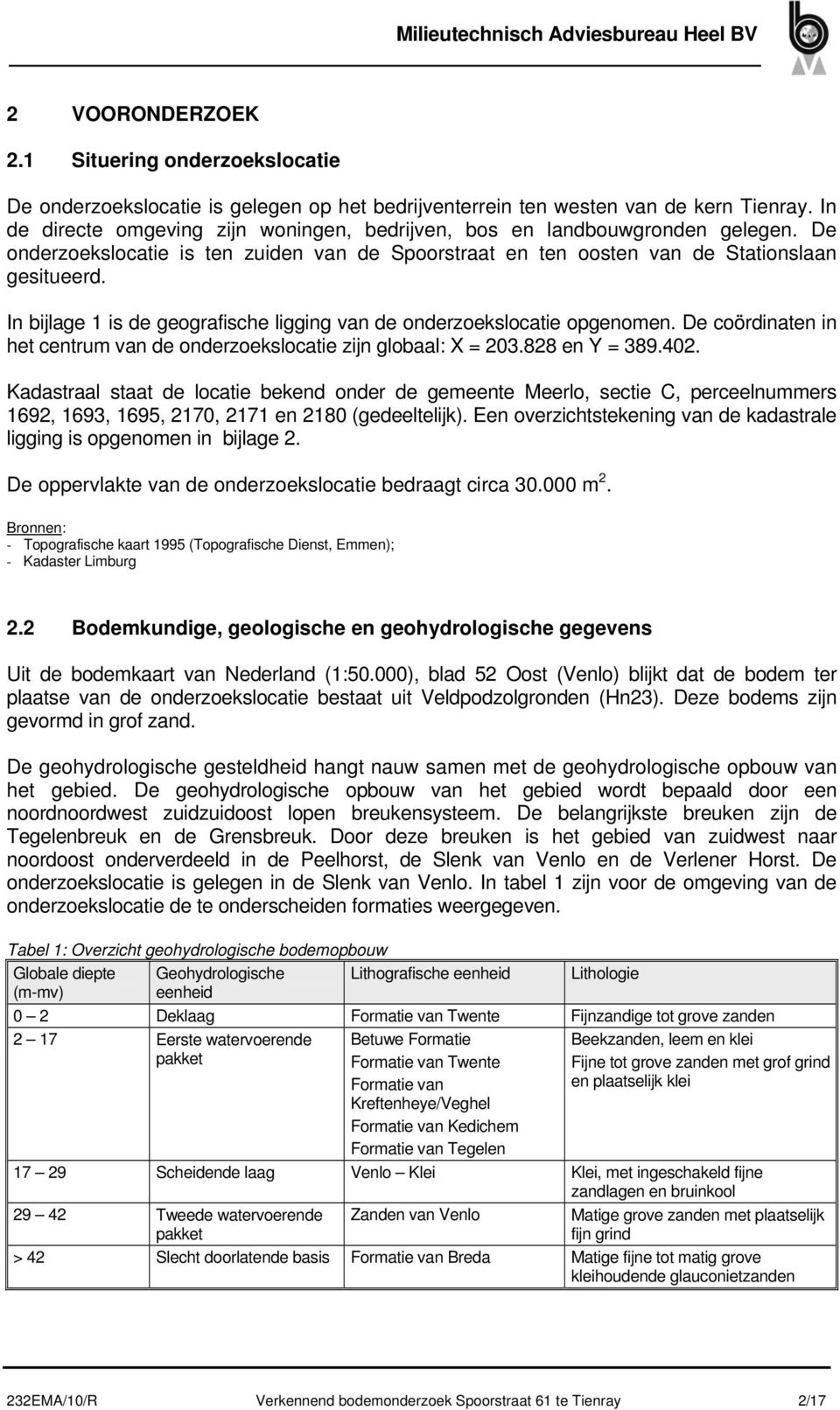 In bijlage 1 is de geografische ligging van de onderzoekslocatie opgenomen. De coördinaten in het centrum van de onderzoekslocatie zijn globaal: X = 203.828 en Y = 389.402.