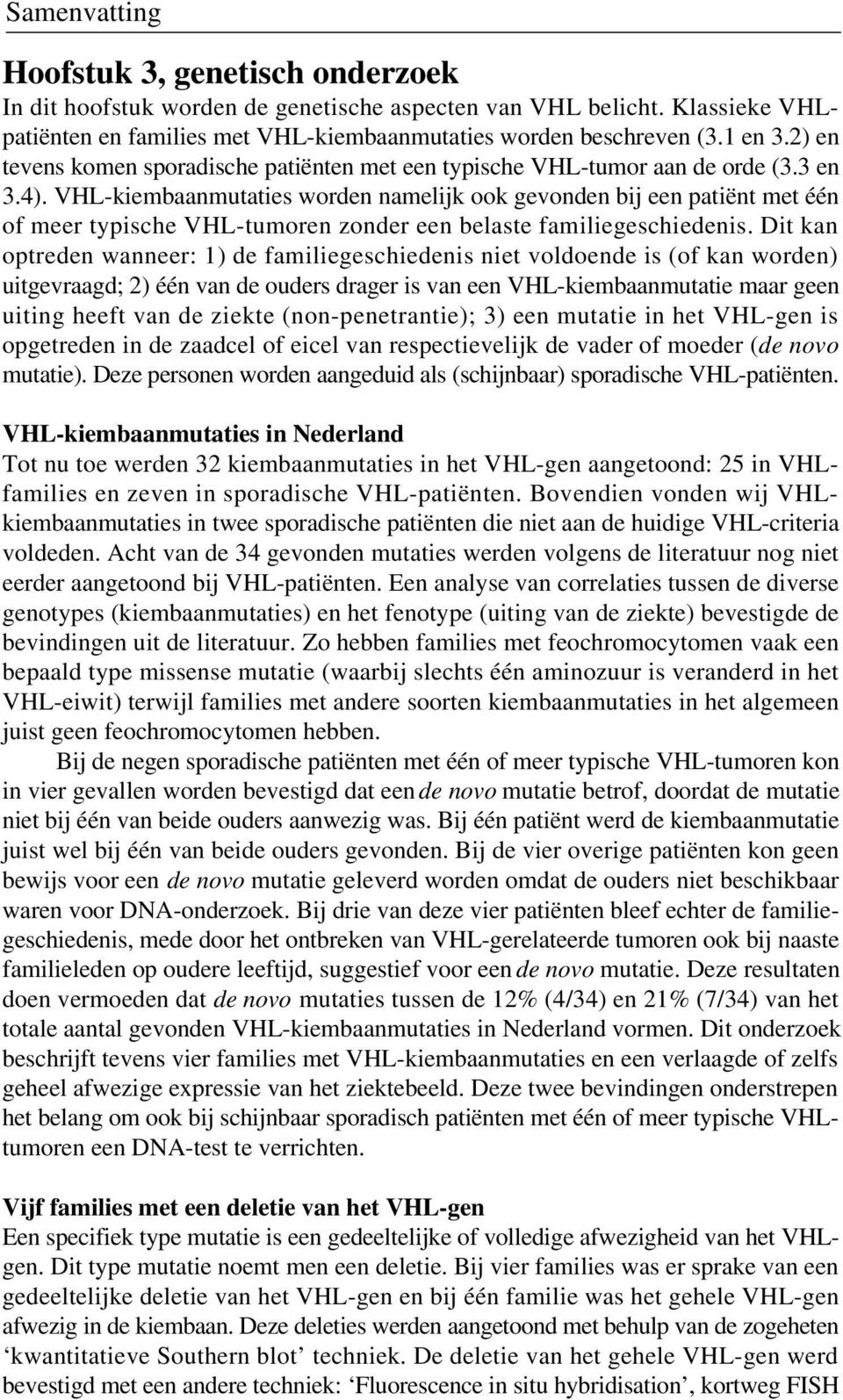 VHL-kiembaanmutaties worden namelijk ook gevonden bij een patiënt met één of meer typische VHL-tumoren zonder een belaste familiegeschiedenis.