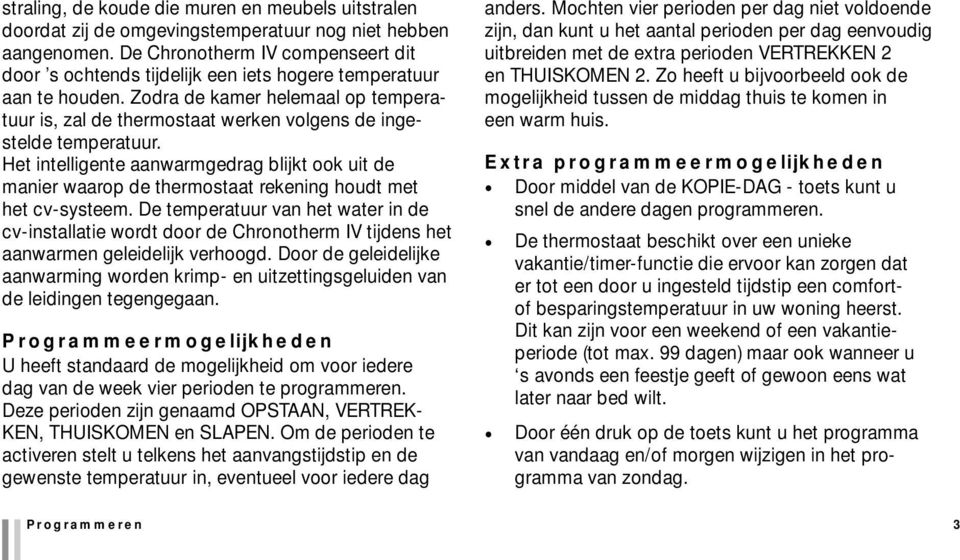 Zodra de kamer helemaal op temperatuur is, zal de thermostaat werken volgens de ingestelde temperatuur.