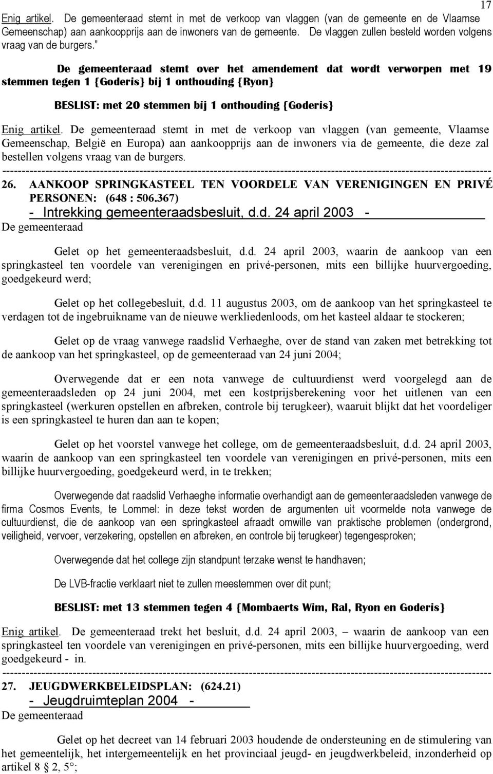 stemt over het amendement dat wordt verworpen met 19 stemmen tegen 1 {Goderis} bij 1 onthouding {Ryon} BESLIST: met 20 stemmen bij 1 onthouding {Goderis} Enig artikel.