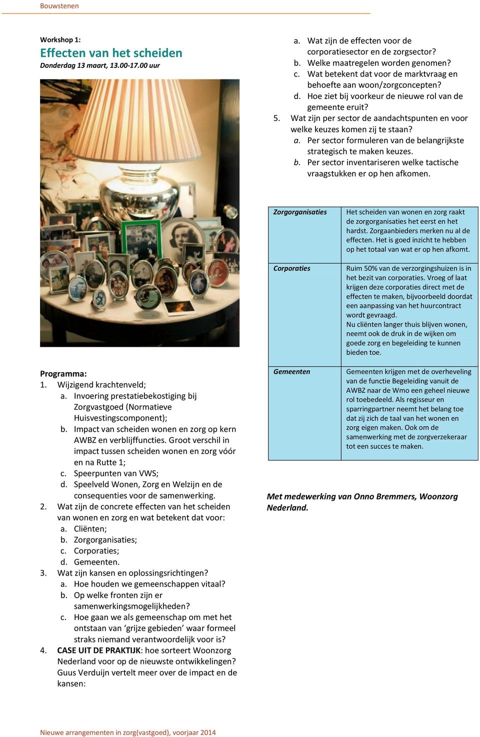 b. Per sector inventariseren welke tactische vraagstukken er op hen afkomen. Het scheiden van wonen en zorg raakt de zorgorganisaties het eerst en het hardst. Zorgaanbieders merken nu al de effecten.