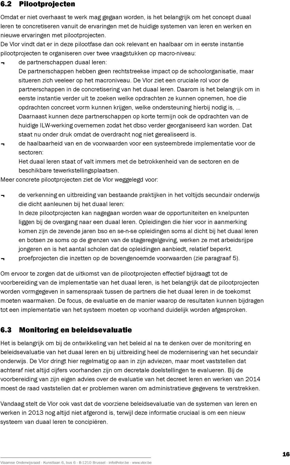 De Vlor vindt dat er in deze pilootfase dan ook relevant en haalbaar om in eerste instantie pilootprojecten te organiseren over twee vraagstukken op macro-niveau: de partnerschappen duaal leren: De