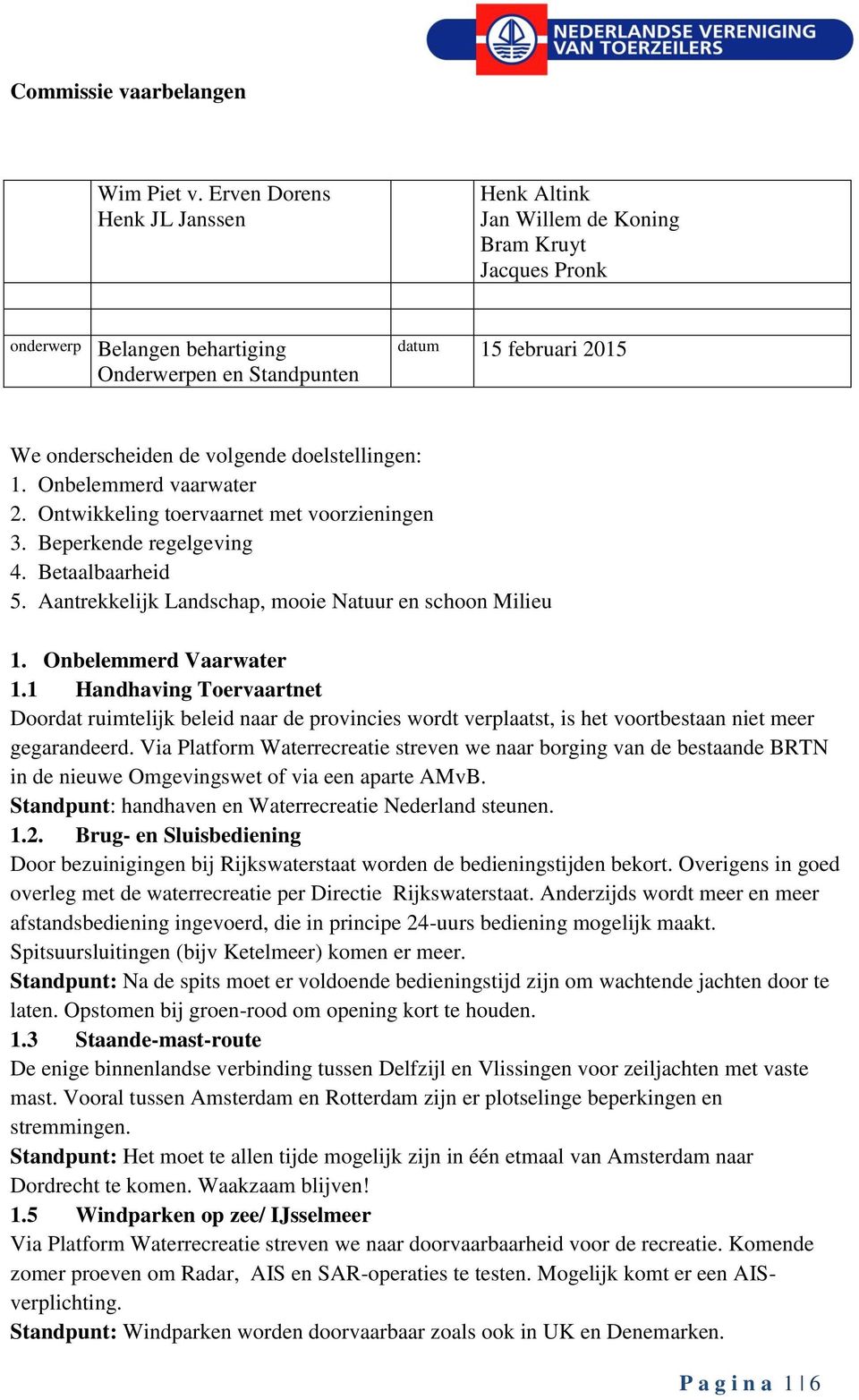 doelstellingen: 1. Onbelemmerd vaarwater 2. Ontwikkeling toervaarnet met voorzieningen 3. Beperkende regelgeving 4. Betaalbaarheid 5. Aantrekkelijk Landschap, mooie Natuur en schoon Milieu 1.