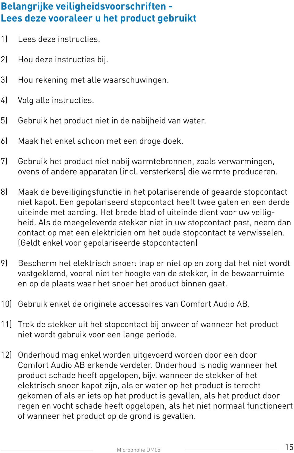 7) Gebruik het product niet nabij warmtebronnen, zoals verwarmingen, ovens of andere apparaten (incl. versterkers) die warmte produceren.