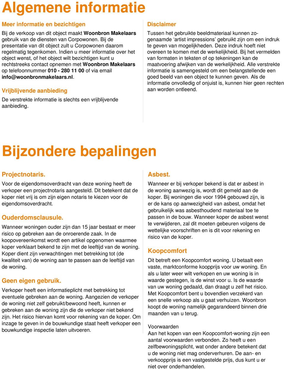 Indien u meer informatie over het object wenst, of het object wilt bezichtigen kunt u rechtstreeks contact opnemen met Woonbron Makelaars op telefoonnummer - of via email info@woonbronmakelaars.nl.