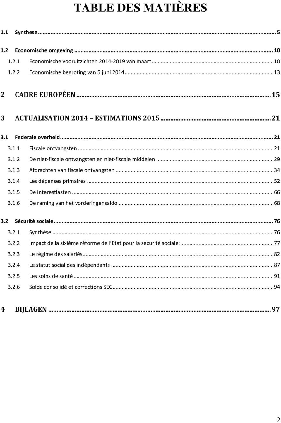 .. 34 3.1.4 Les dépenses primaires... 52 3.1.5 De interestlasten... 66 3.1.6 De raming van het vorderingensaldo... 68 3.2 Sécurité sociale... 76 3.2.1 Synthèse... 76 3.2.2 Impact de la sixième réforme de l Etat pour la sécurité sociale:.