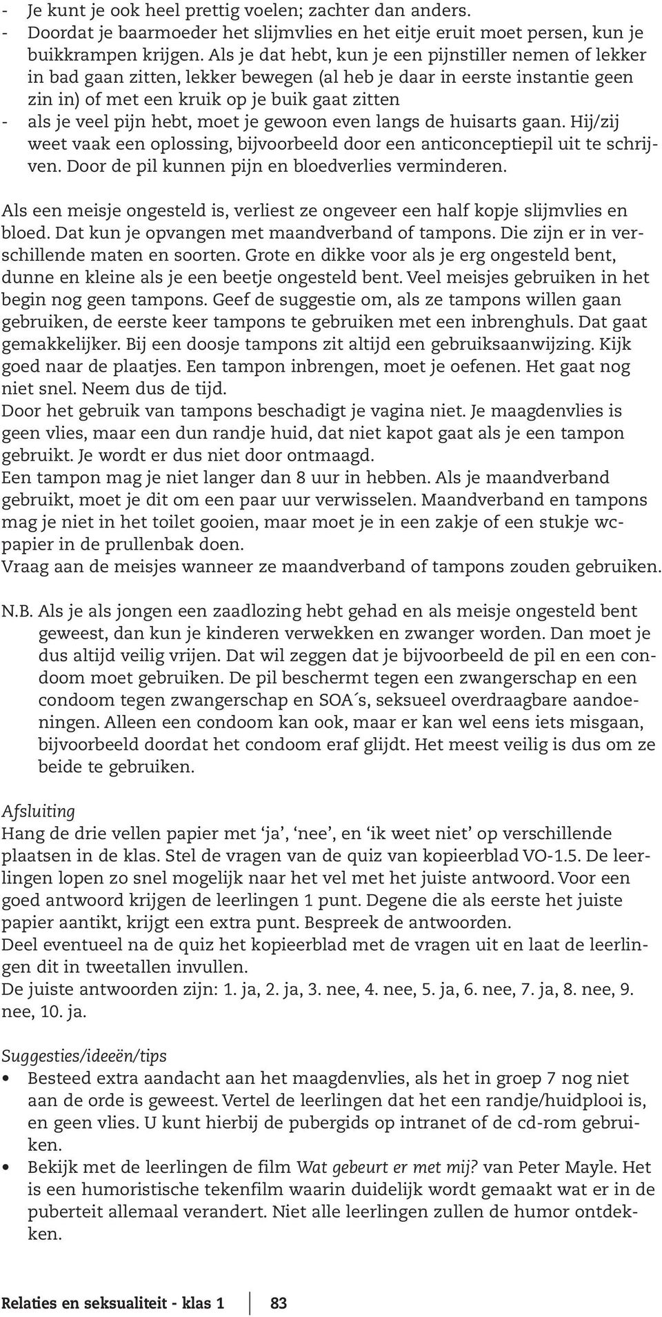 hebt, moet je gewoon even langs de huisarts gaan. Hij/zij weet vaak een oplossing, bijvoorbeeld door een anticonceptiepil uit te schrijven. Door de pil kunnen pijn en bloedverlies verminderen.