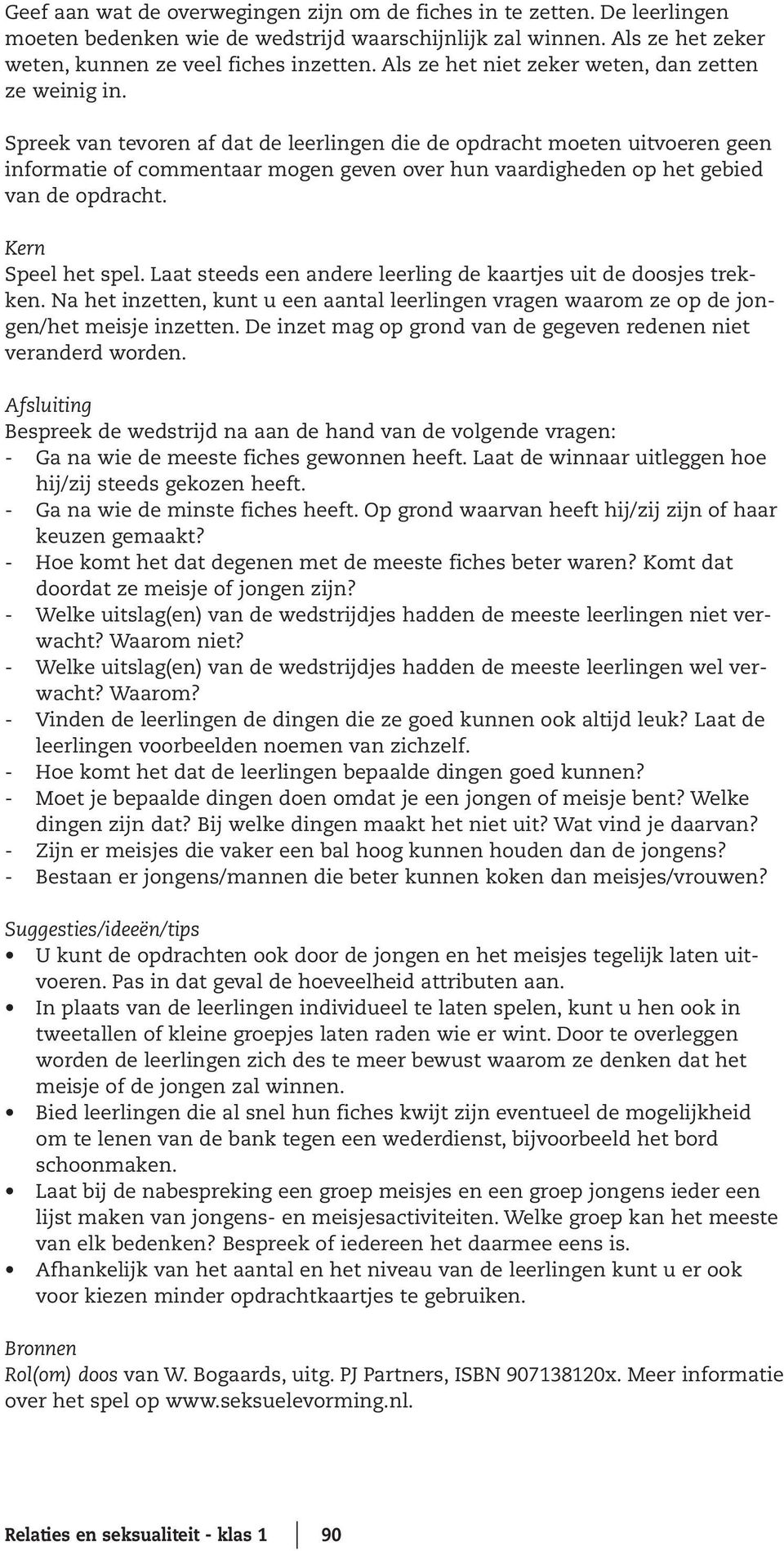 Spreek van tevoren af dat de leerlingen die de opdracht moeten uitvoeren geen informatie of commentaar mogen geven over hun vaardigheden op het gebied van de opdracht. Kern Speel het spel.