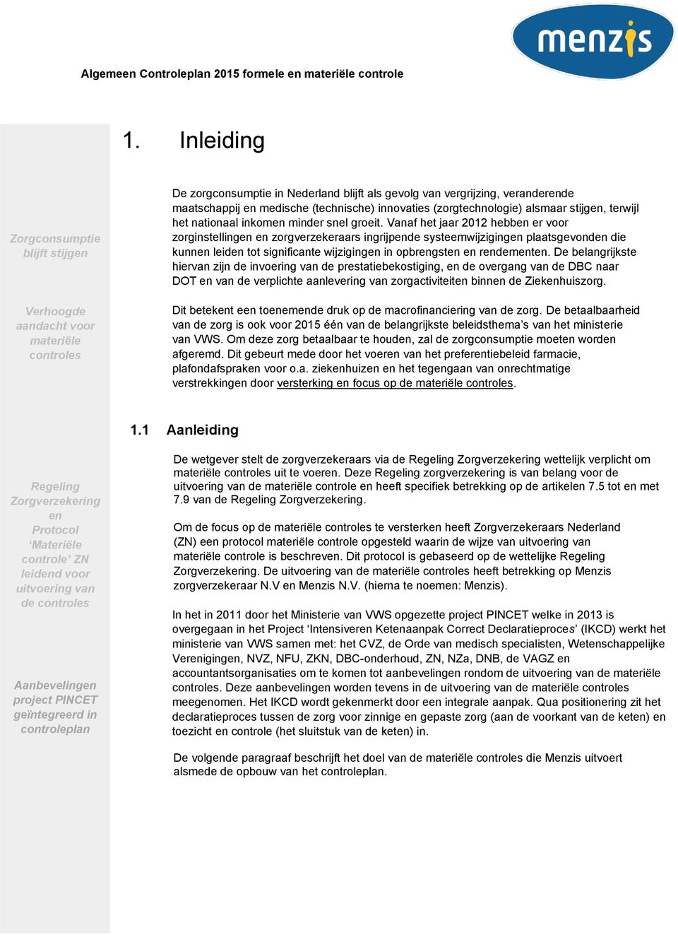 Vanaf het jaar 2012 hebben er voor zorginstellingen en zorgverzekeraars ingrijpende systeemwijzigingen plaatsgevonden die kunnen leiden tot significante wijzigingen in opbrengsten en rendementen.