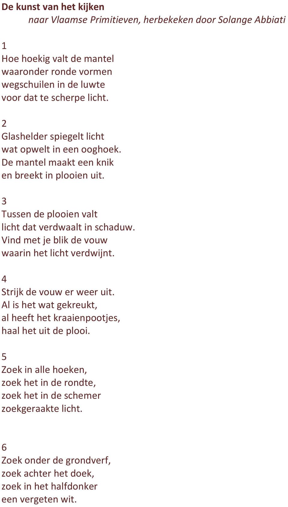 3 Tussen de plooien valt licht dat verdwaalt in schaduw. Vind met je blik de vouw waarin het licht verdwijnt. 4 Strijk de vouw er weer uit.