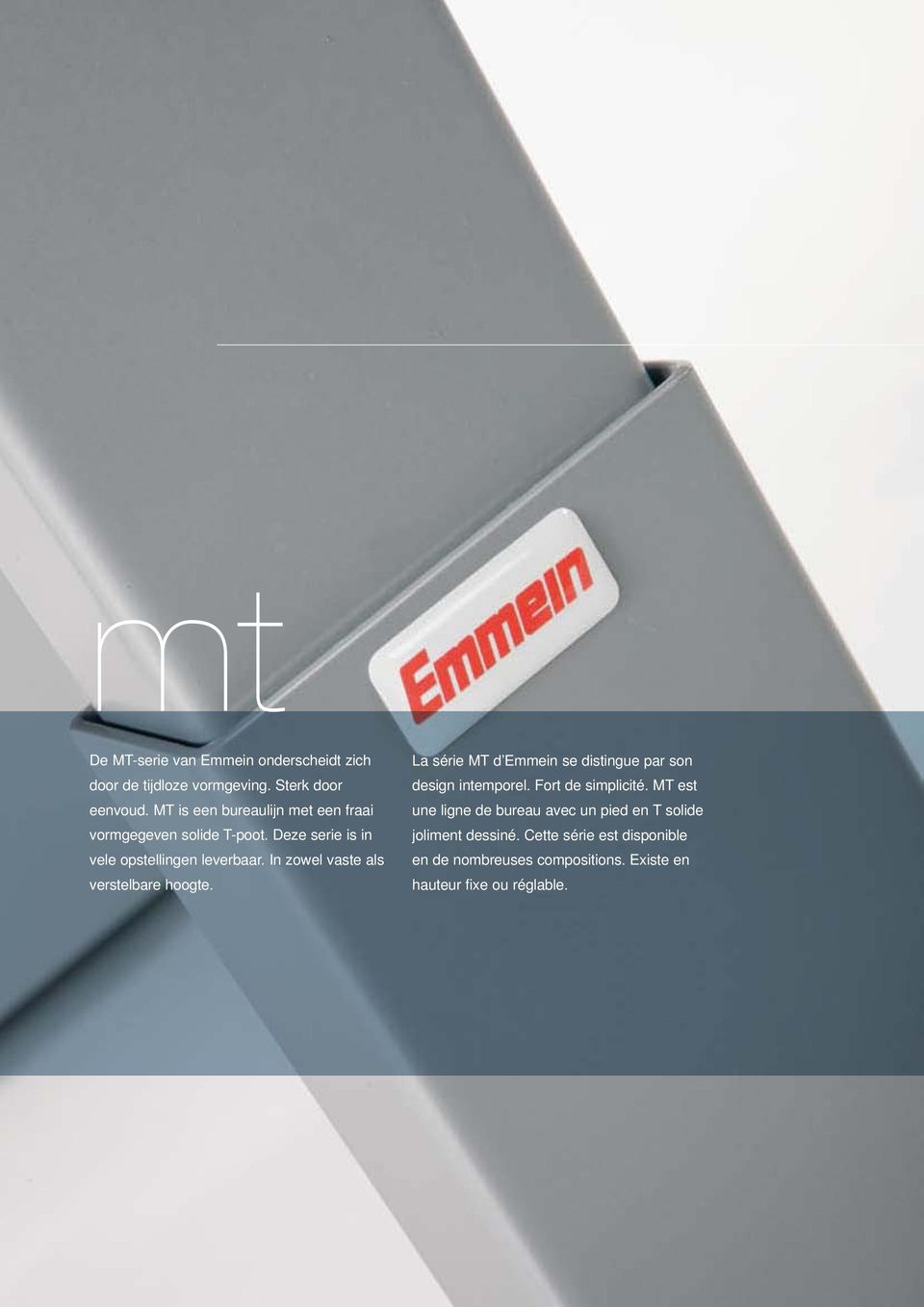 In zowel vaste als verstelbare hoogte. La série MT d Emmein se distingue par son design intemporel. Fort de simplicité.