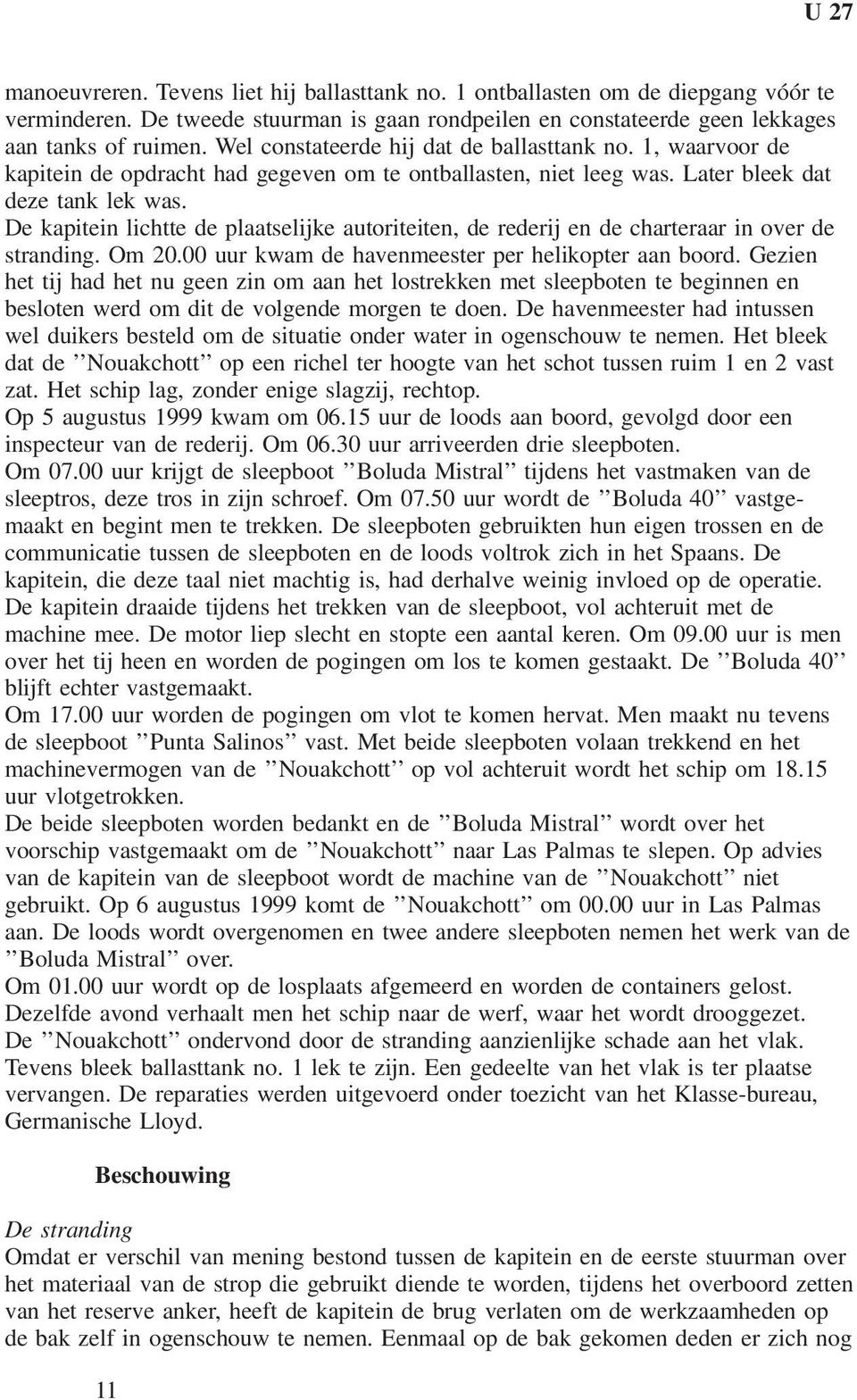 De kapitein lichtte de plaatselijke autoriteiten, de rederij en de charteraar in over de stranding. Om 20.00 uur kwam de havenmeester per helikopter aan boord.