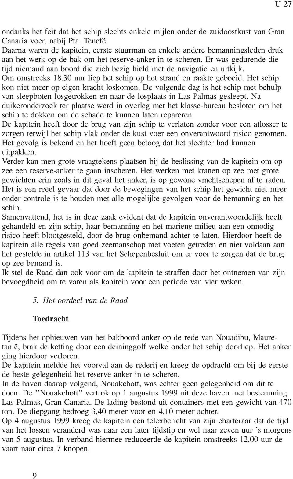 Er was gedurende die tijd niemand aan boord die zich bezig hield met de navigatie en uitkijk. Om omstreeks 18.30 uur liep het schip op het strand en raakte geboeid.