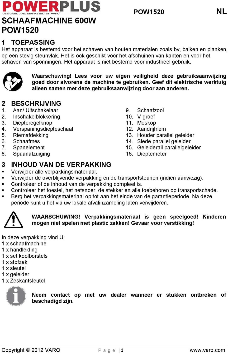 Lees voor uw eigen veiligheid deze gebruiksaanwijzing goed door alvorens de machine te gebruiken. Geef dit elektrische werktuig alleen samen met deze gebruiksaanwijzing door aan anderen.