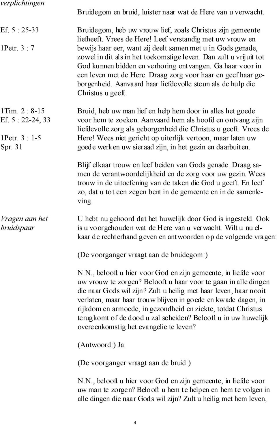 Leef verstandig met uw vrouw en bewijs haar eer, want zij deelt samen met u in Gods genade, zowel in dit als in het toekomstige leven. Dan zult u vrijuit tot God kunnen bidden en verhoring ontvangen.