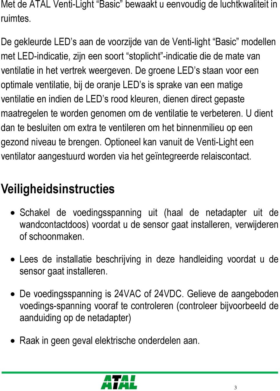 De groene LED s staan voor een optimale ventilatie, bij de oranje LED s is sprake van een matige ventilatie en indien de LED s rood kleuren, dienen direct gepaste maatregelen te worden genomen om de