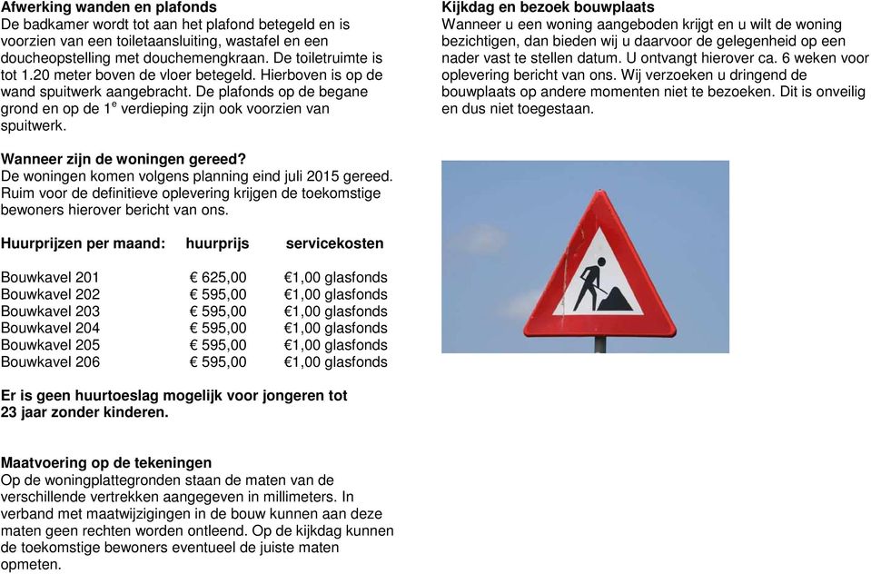 Kijkdag en bezoek bouwplaats Wanneer u een woning aangeboden krijgt en u wilt de woning bezichtigen, dan bieden wij u daarvoor de gelegenheid op een nader vast te stellen datum.