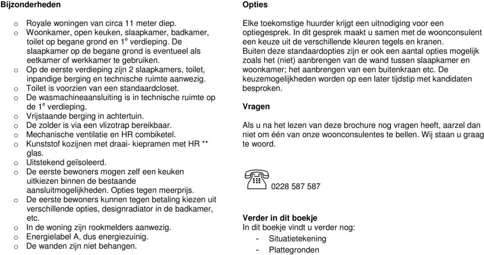 o Toilet is voorzien van een standaardcloset. o De wasmachineaansluiting is in technische ruimte op de 1 e verdieping. o Vrijstaande berging in achtertuin. o De zolder is via een vlizotrap bereikbaar.