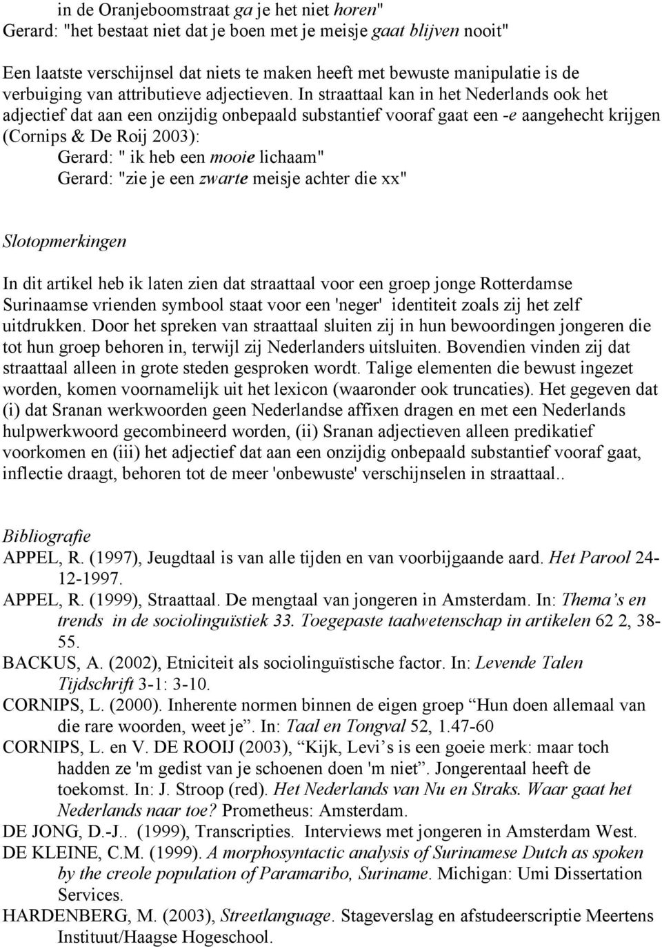 In straattaal kan in het Nederlands ook het adjectief dat aan een onzijdig onbepaald substantief vooraf gaat een -e aangehecht krijgen (Cornips & De Roij 2003): Gerard: " ik heb een mooie lichaam"