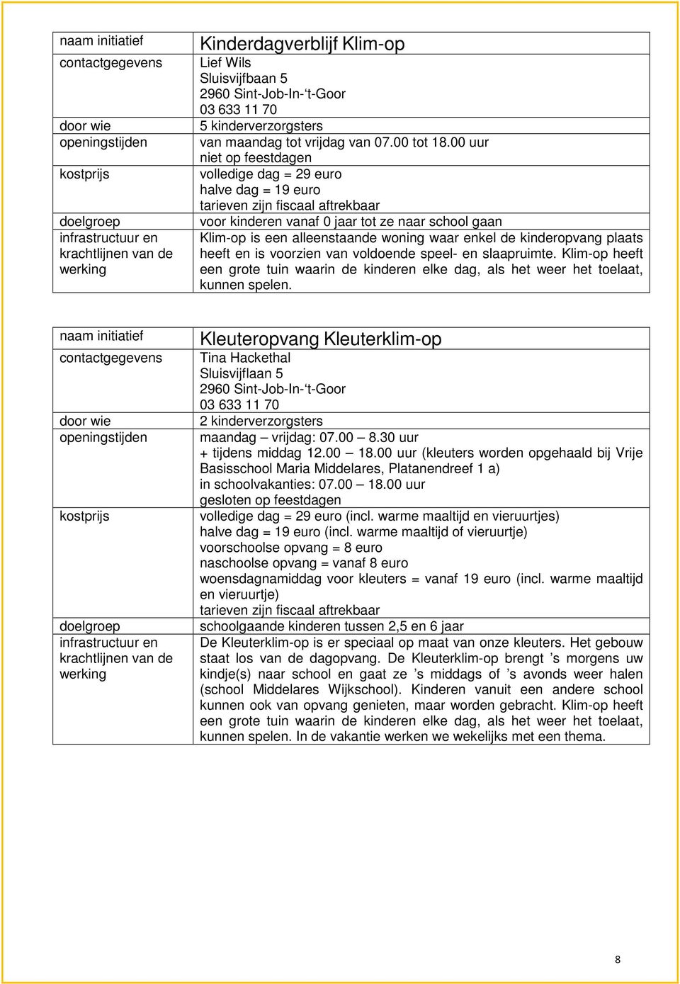 00 uur niet op feestdagen volledige dag = 29 euro halve dag = 19 euro tarieven zijn fiscaal aftrekbaar voor kinderen vanaf 0 jaar tot ze naar school gaan Klim-op is een alleenstaande woning waar