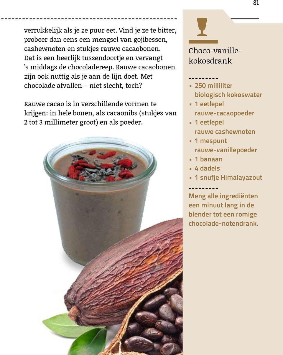 Rauwe cacao is in verschillende vormen te krijgen: in hele bonen, als cacaonibs (stukjes van 2 tot 3 millimeter groot) en als poeder.