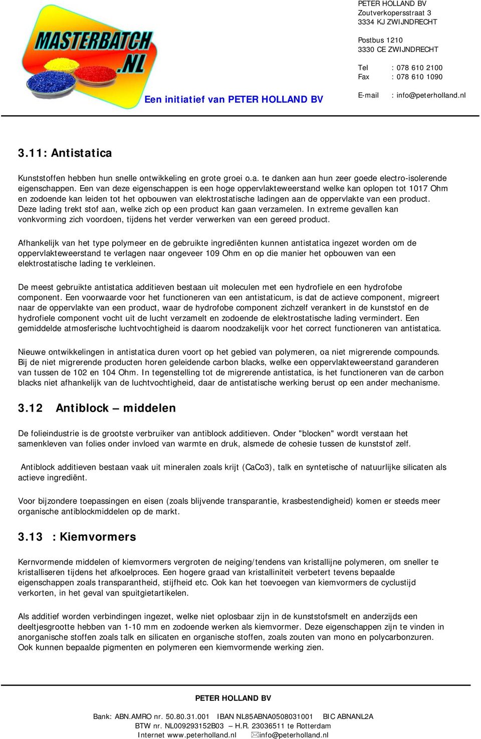 Deze lading trekt stof aan, welke zich op een product kan gaan verzamelen. In extreme gevallen kan vonkvorming zich voordoen, tijdens het verder verwerken van een gereed product.