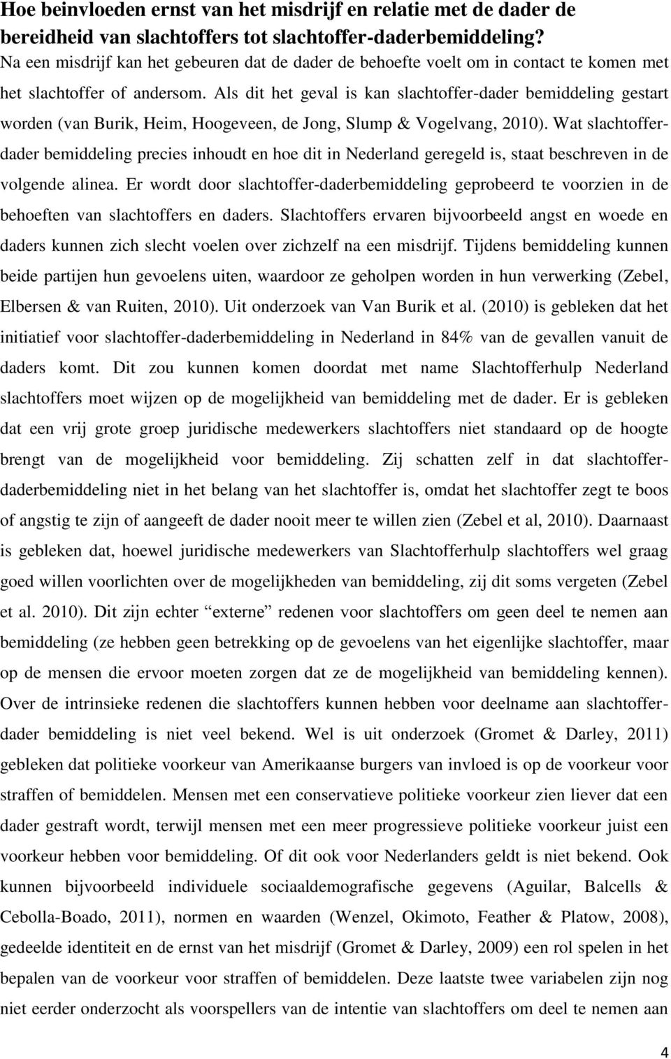 Als dit het geval is kan slachtoffer-dader bemiddeling gestart worden (van Burik, Heim, Hoogeveen, de Jong, Slump & Vogelvang, 2010).