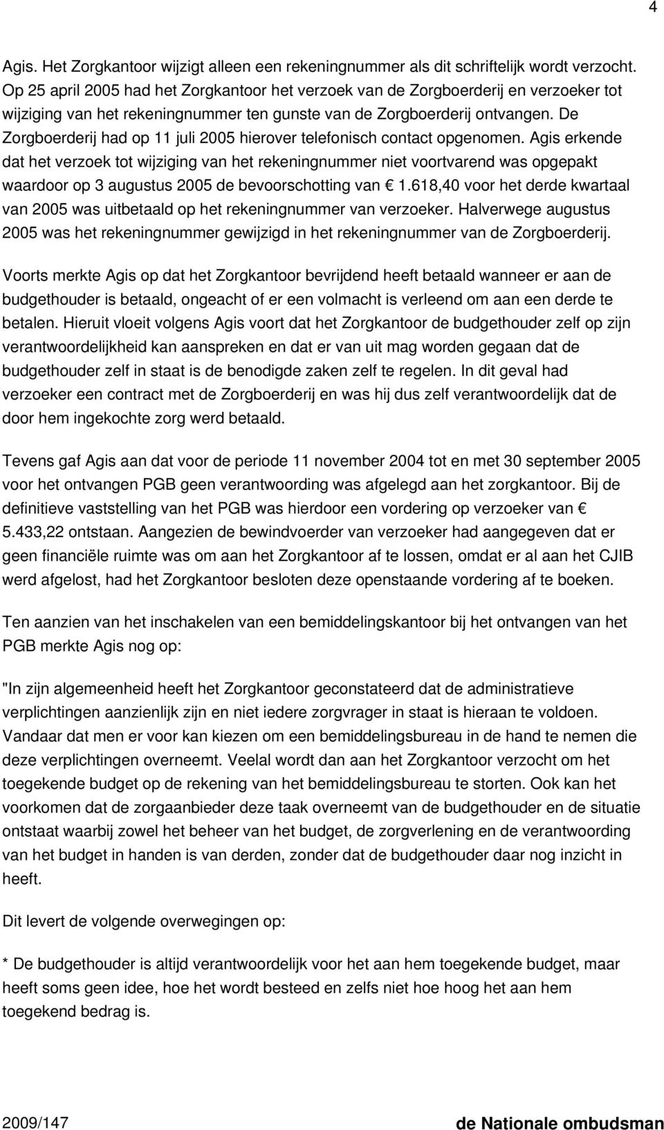 De Zorgboerderij had op 11 juli 2005 hierover telefonisch contact opgenomen.