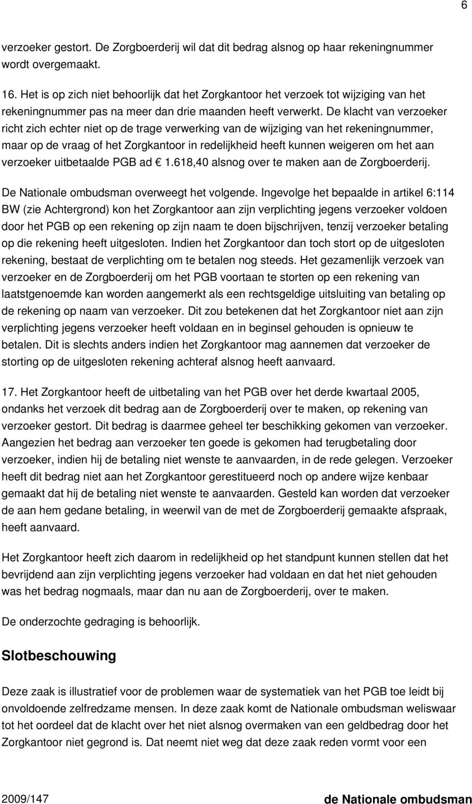 De klacht van verzoeker richt zich echter niet op de trage verwerking van de wijziging van het rekeningnummer, maar op de vraag of het Zorgkantoor in redelijkheid heeft kunnen weigeren om het aan