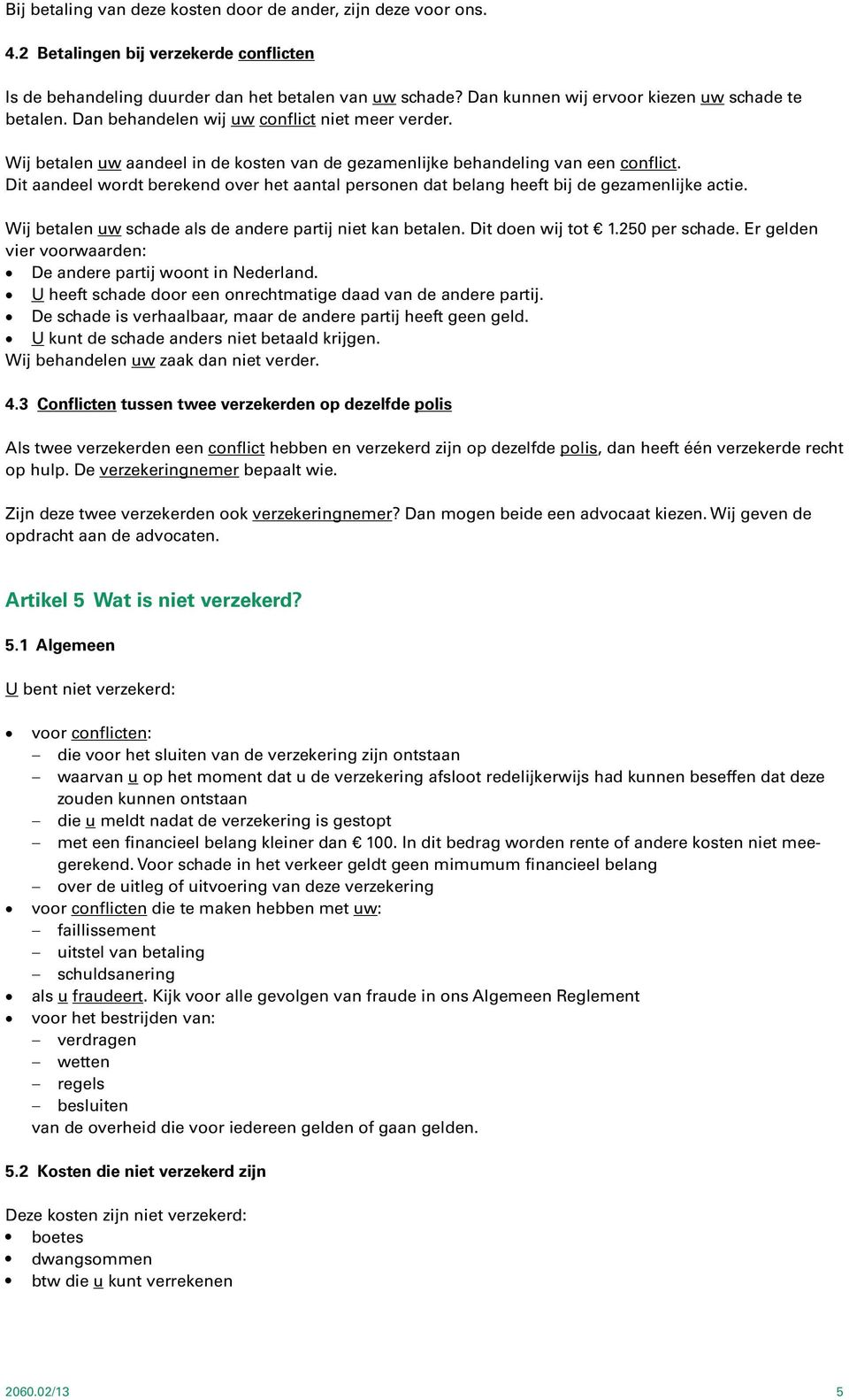 Dit aandeel wordt berekend over het aantal personen dat belang heeft bij de gezamenlijke actie. Wij betalen uw schade als de andere partij niet kan betalen. Dit doen wij tot 1.250 per schade.