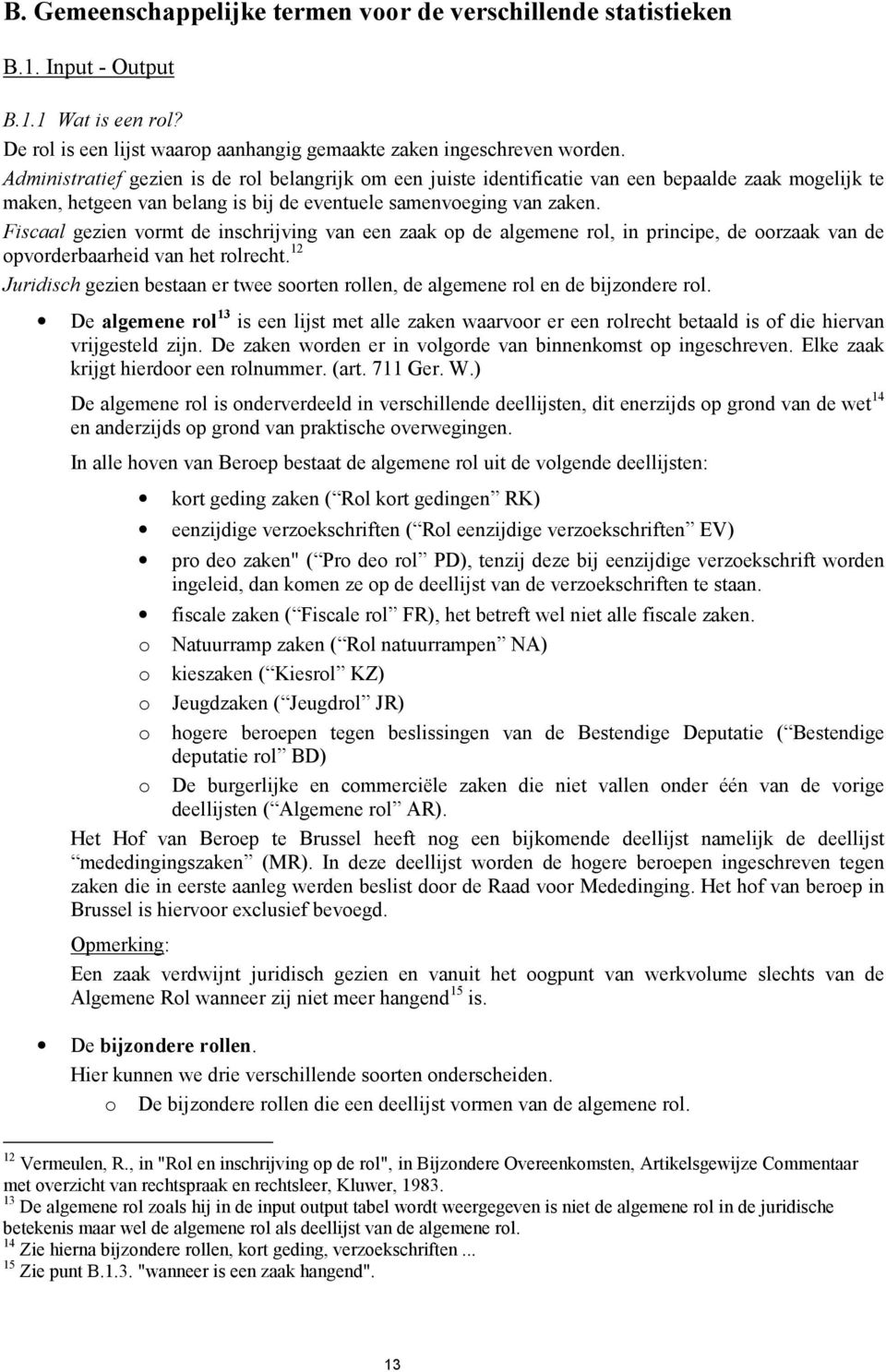 Fiscaal gezien vormt de inschrijving van een zaak op de algemene rol, in principe, de oorzaak van de opvorderbaarheid van het rolrecht.