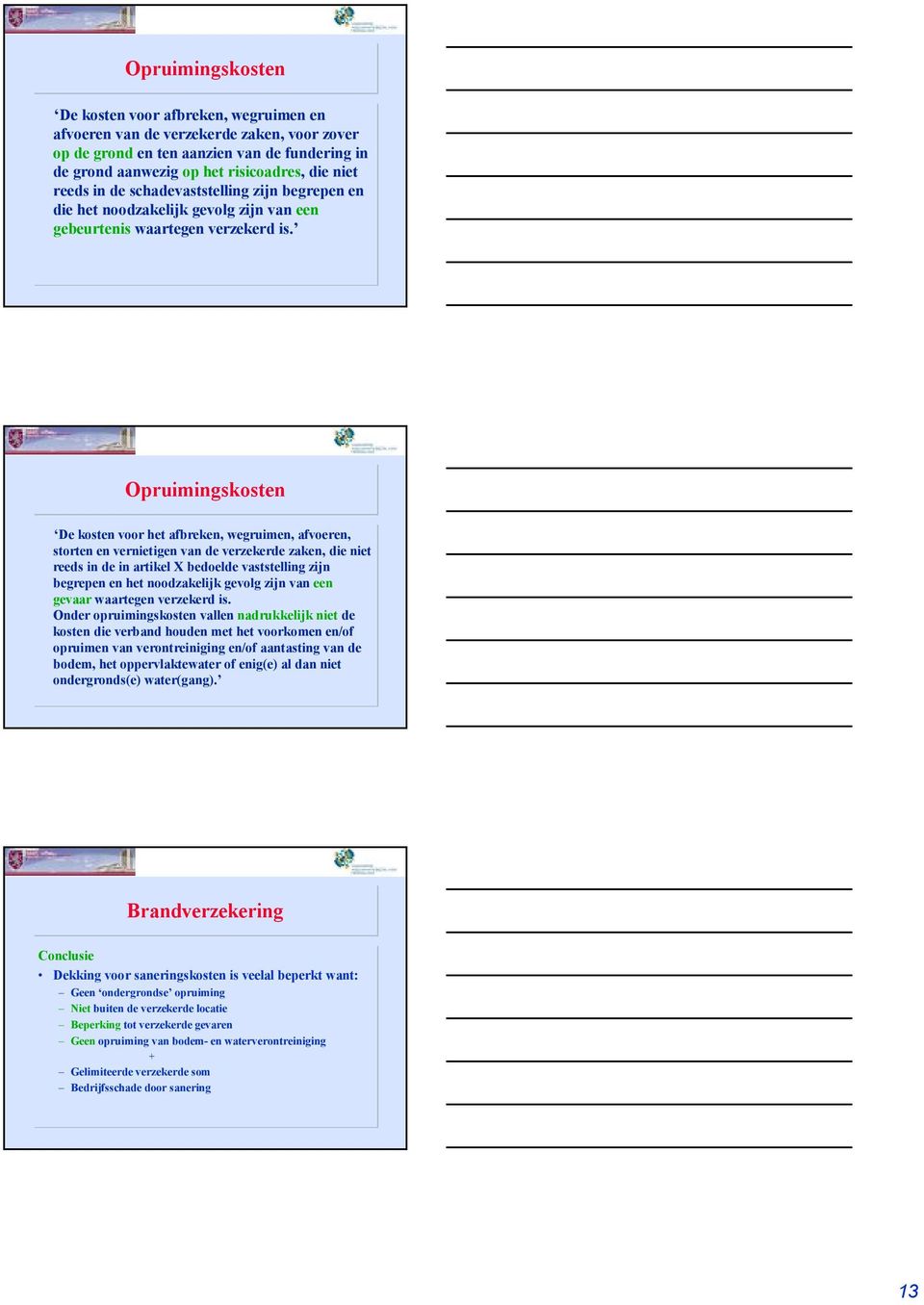 Opruimingskosten De kostenvoorhet afbreken, wegruimen, afvoeren, stortenen vernietigenvan de verzekerde zaken, die niet reeds in de in artikel X bedoelde vaststelling zijn begrepenen het