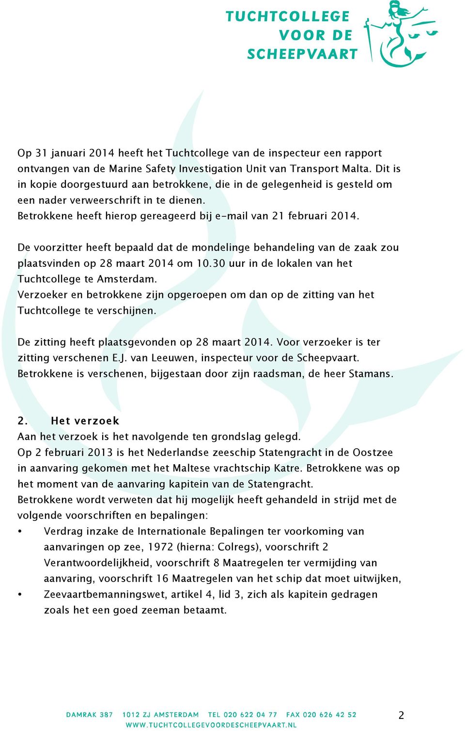 De voorzitter heeft bepaald dat de mondelinge behandeling van de zaak zou plaatsvinden op 28 maart 2014 om 10.30 uur in de lokalen van het Tuchtcollege te Amsterdam.