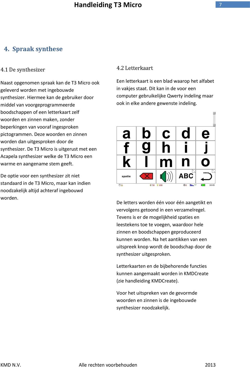 Deze woorden en zinnen worden dan uitgesproken door de synthesizer. De T3 Micro is uitgerust met een Acapela synthesizer welke de T3 Micro een warme en aangename stem geeft.