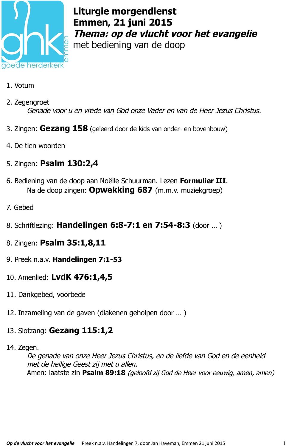 Bediening van de doop aan Noëlle Schuurman. Lezen Formulier III. Na de doop zingen: Opwekking 687 (m.m.v. muziekgroep) 7. Gebed 8. Schriftlezing: Handelingen 6:8-7:1 en 7:54-8:3 (door ) 8.