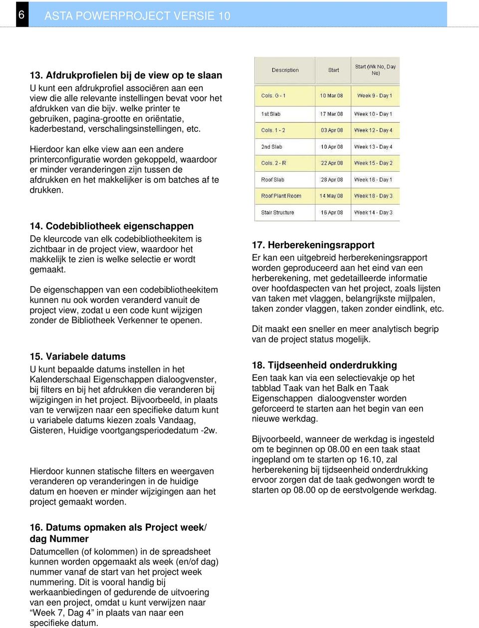 Hierdoor kan elke view aan een andere printerconfiguratie worden gekoppeld, waardoor er minder veranderingen zijn tussen de afdrukken en het makkelijker is om batches af te drukken. 14.