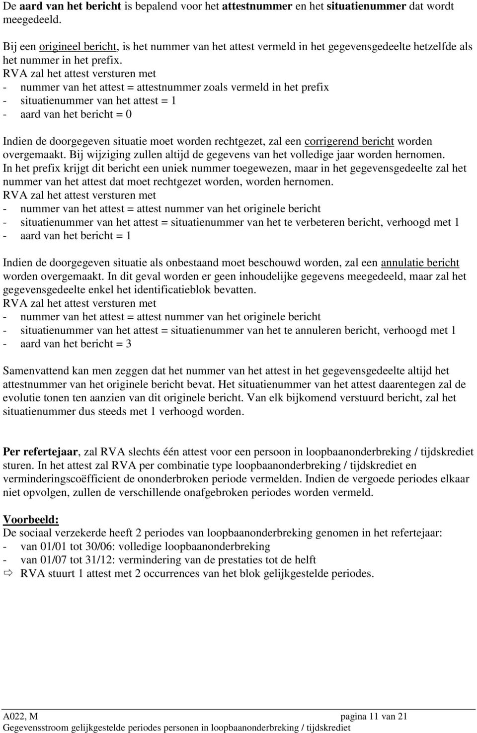 RVA zal het attest versturen met - nummer van het attest = attestnummer zoals vermeld in het prefix - situatienummer van het attest = - aard van het bericht = 0 Indien de doorgegeven situatie moet