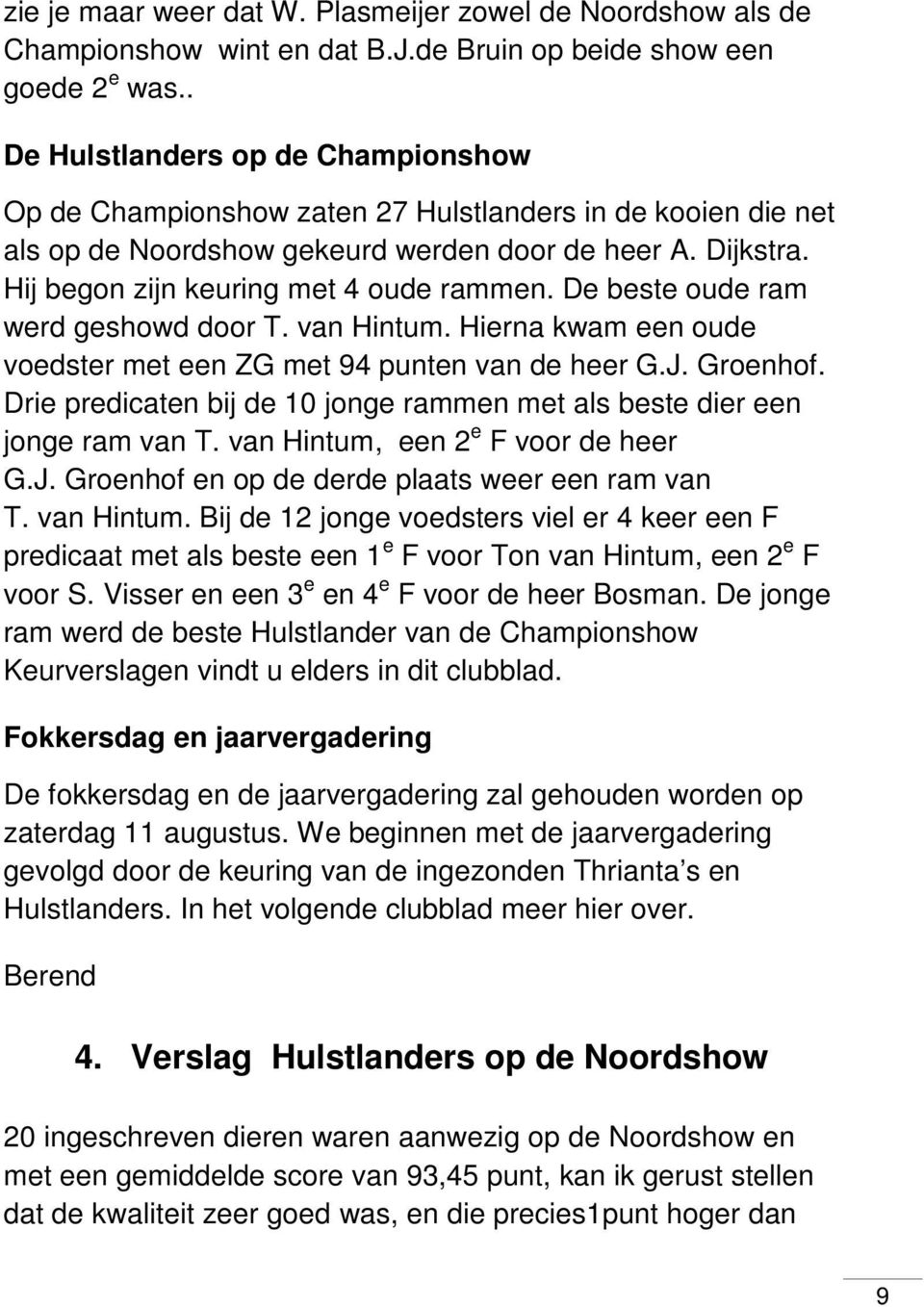 Hij begon zijn keuring met 4 oude rammen. De beste oude ram werd geshowd door T. van Hintum. Hierna kwam een oude voedster met een ZG met 94 punten van de heer G.J. Groenhof.