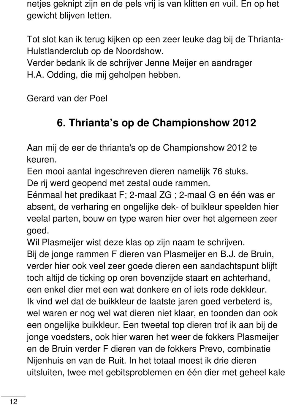 Thrianta s op de Championshow 2012 Aan mij de eer de thrianta's op de Championshow 2012 te keuren. Een mooi aantal ingeschreven dieren namelijk 76 stuks. De rij werd geopend met zestal oude rammen.