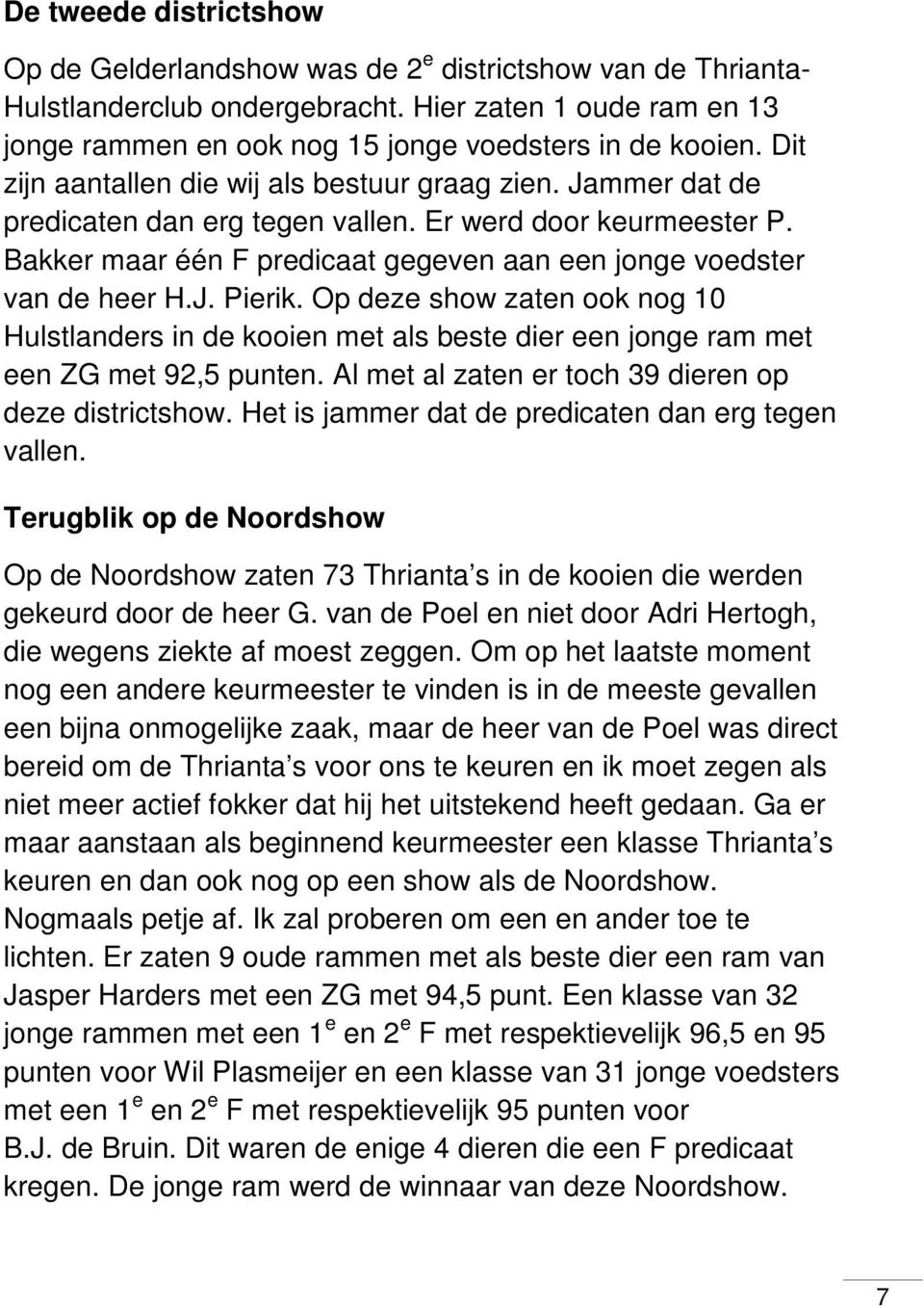 J. Pierik. Op deze show zaten ook nog 10 Hulstlanders in de kooien met als beste dier een jonge ram met een ZG met 92,5 punten. Al met al zaten er toch 39 dieren op deze districtshow.