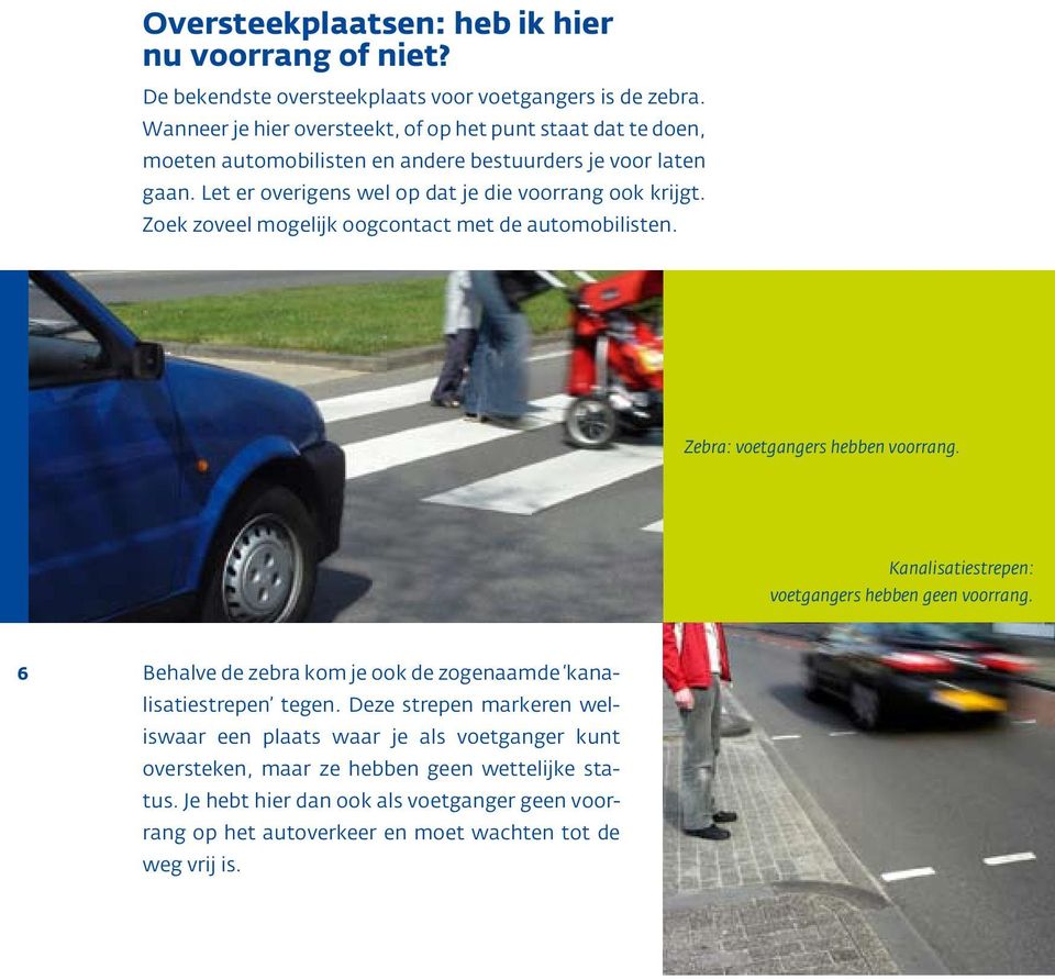 Zoek zoveel mogelijk oogcontact met de automobilisten. Zebra: voetgangers hebben voorrang. Kanalisatiestrepen: voetgangers hebben geen voorrang.