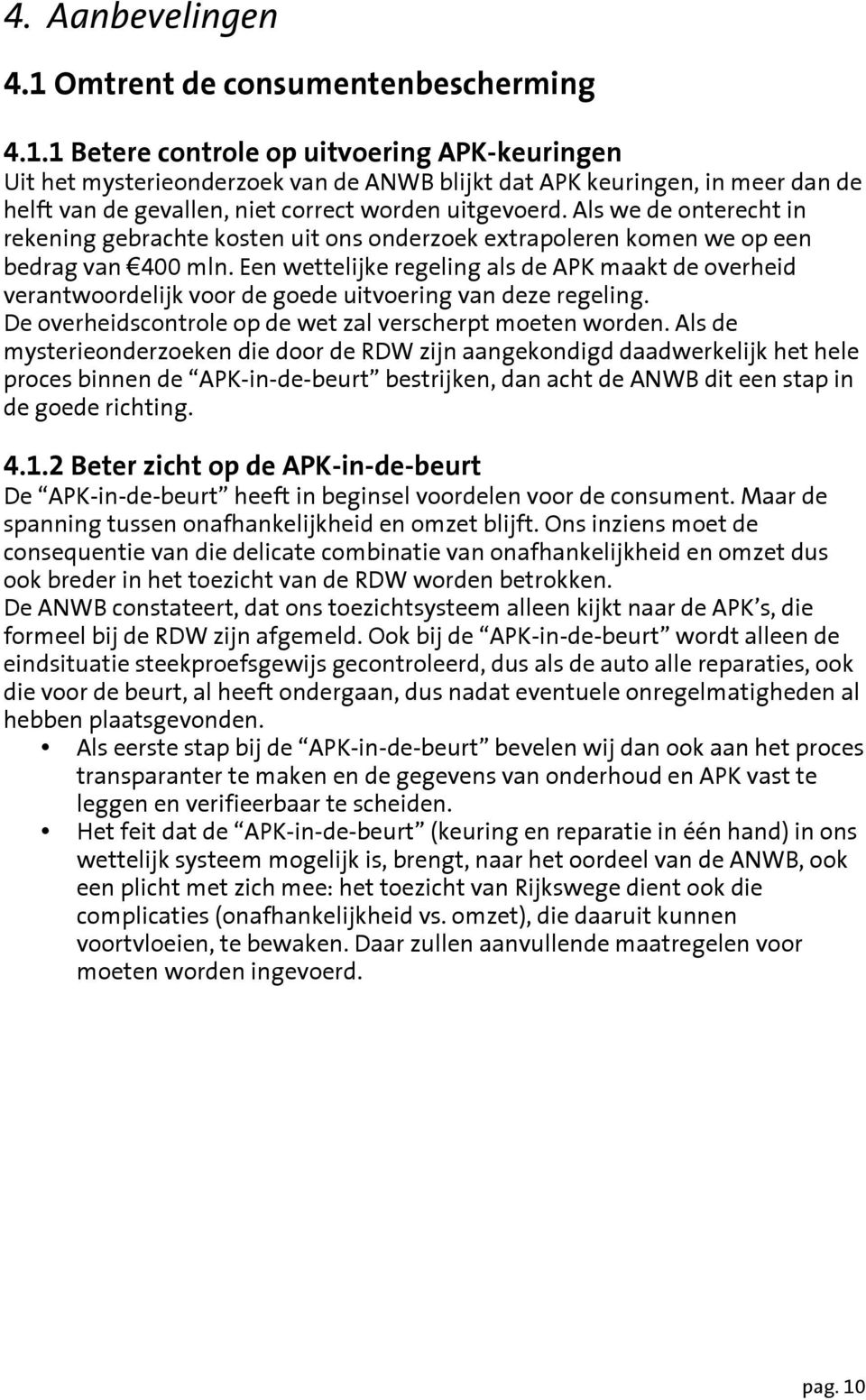 Een wettelijke regeling als de APK maakt de overheid verantwoordelijk voor de goede uitvoering van deze regeling. De overheidscontrole op de wet zal verscherpt moeten worden.