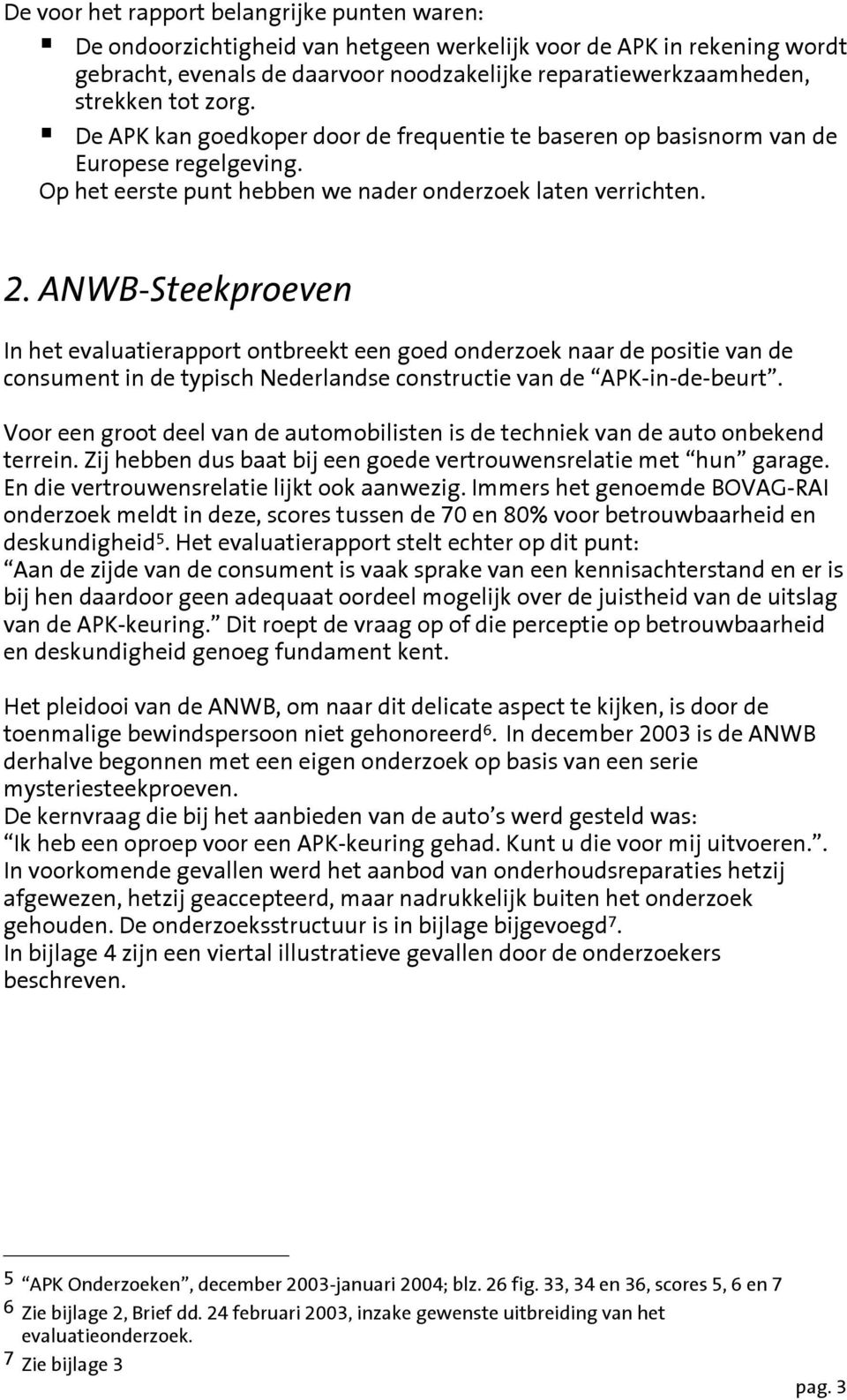 ANWB-Steekproeven In het evaluatierapport ontbreekt een goed onderzoek naar de positie van de consument in de typisch Nederlandse constructie van de APK-in-de-beurt.