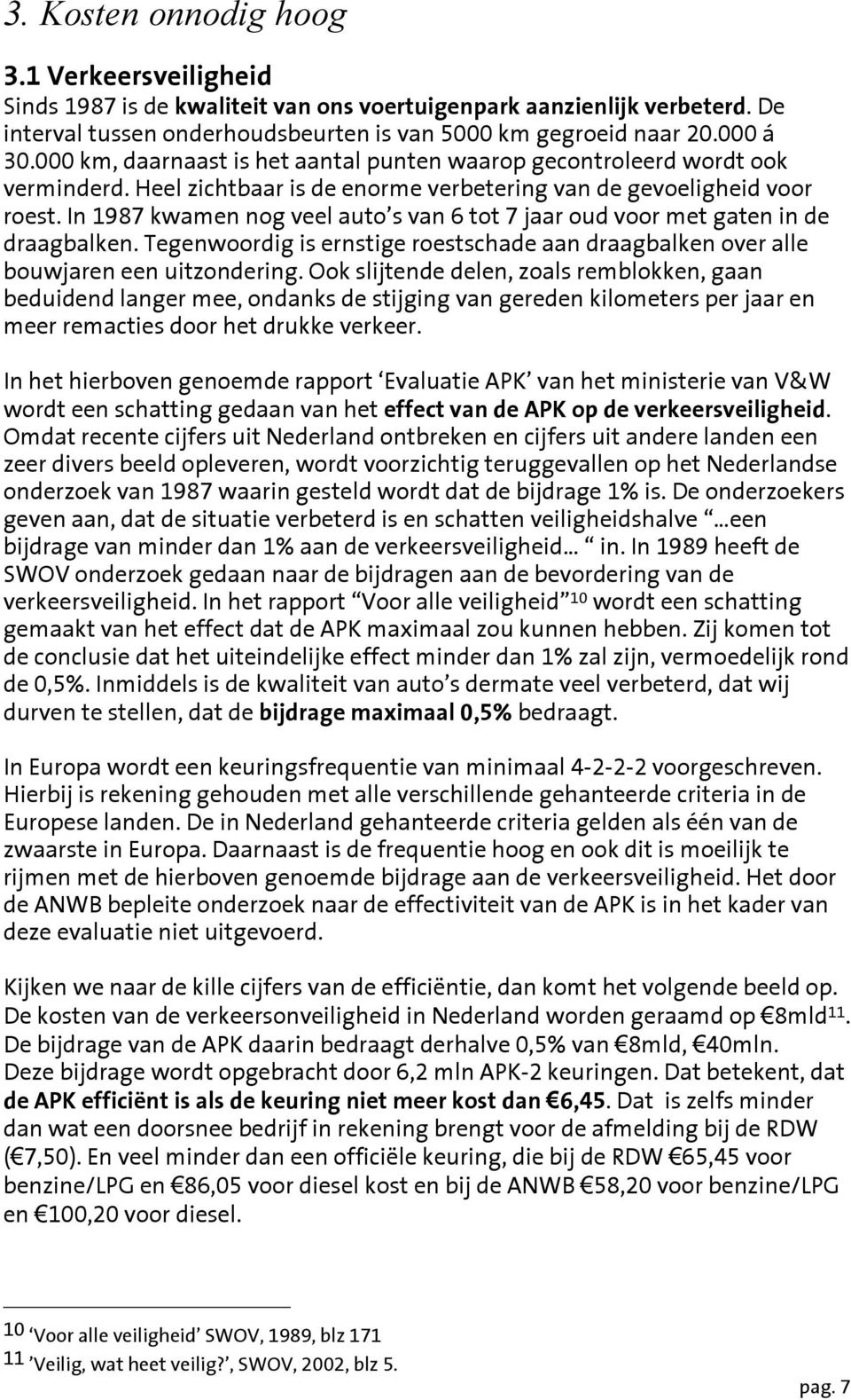 In 1987 kwamen nog veel auto s van 6 tot 7 jaar oud voor met gaten in de draagbalken. Tegenwoordig is ernstige roestschade aan draagbalken over alle bouwjaren een uitzondering.