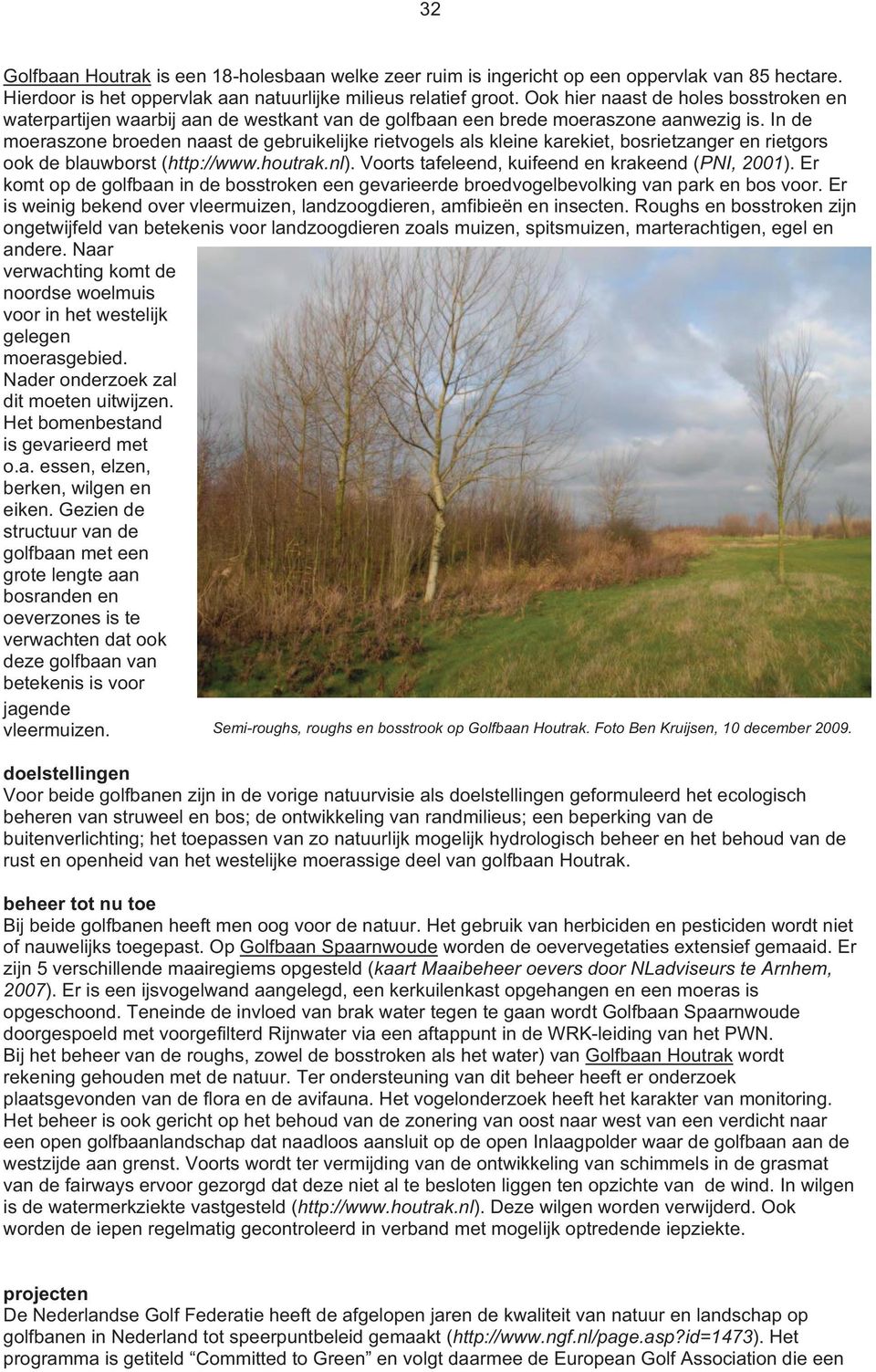 In de moeraszone broeden naast de gebruikelijke rietvogels als kleine karekiet, bosrietzanger en rietgors ook de blauwborst (http://www.houtrak.nl). Voorts tafeleend, kuifeend en krakeend (PNI, 2001).