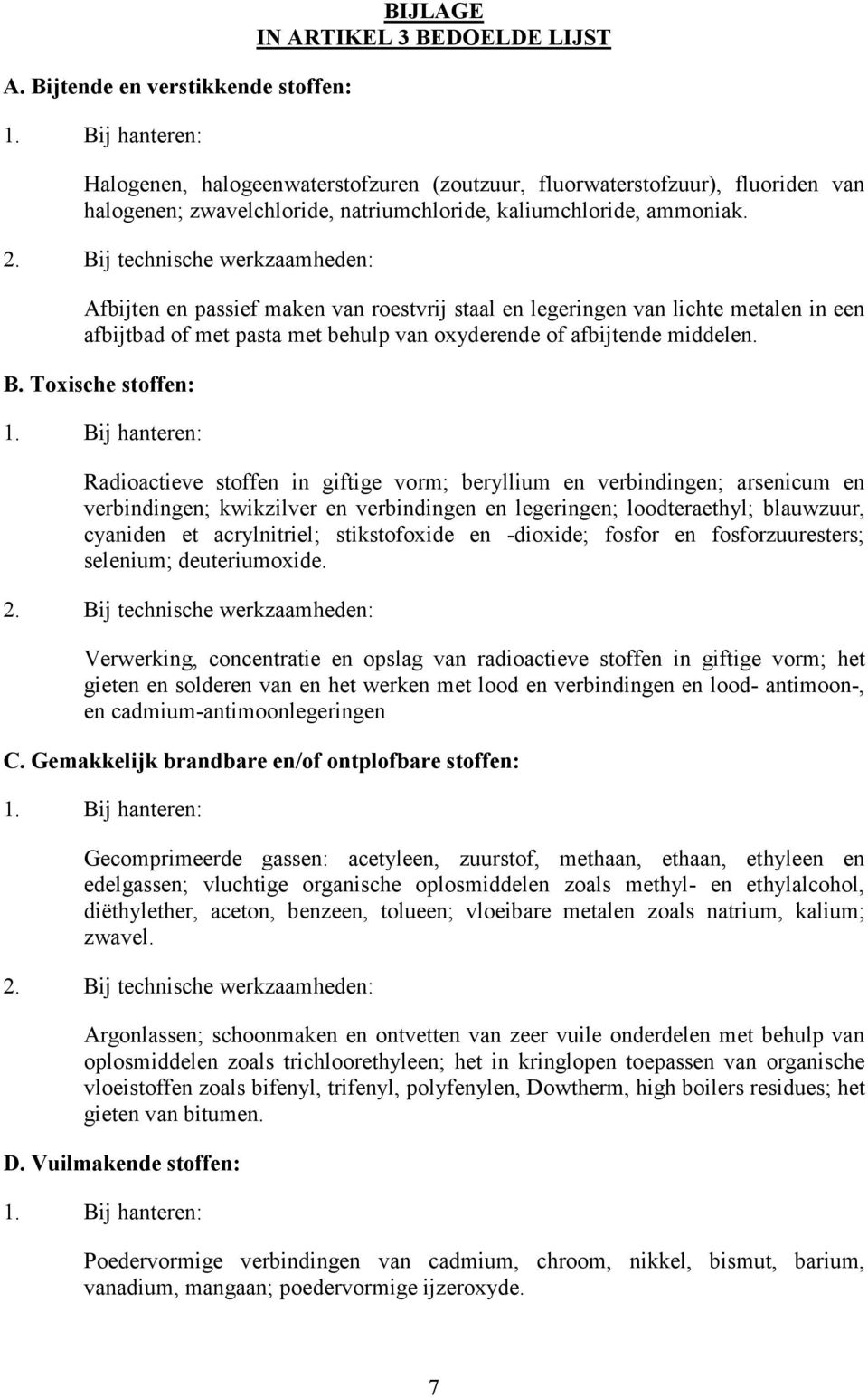 2. Bij technische werkzaamheden: Afbijten en passief maken van roestvrij staal en legeringen van lichte metalen in een afbijtbad of met pasta met behulp van oxyderende of afbijtende middelen. B. Toxische stoffen: 1.