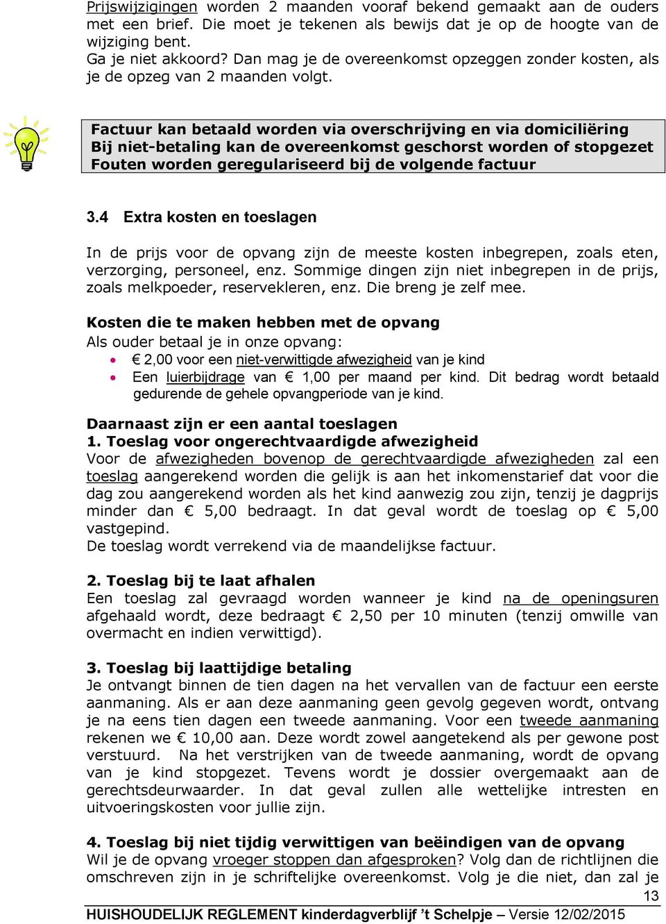 Factuur kan betaald worden via overschrijving en via domiciliëring Bij niet-betaling kan de overeenkomst geschorst worden of stopgezet Fouten worden geregulariseerd bij de volgende factuur 3.